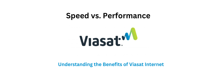 Speed vs. Performance: Understanding the Benefits of Viasat Internet